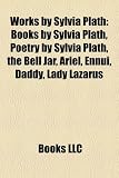 Works by Sylvia Plath (Study Guide): Books by Sylvia Plath, Poetry by Sylvia Plath, the Bell Jar, Ariel, Ennui, Daddy, Lady Lazarus