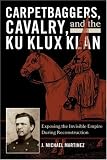 Carpetbaggers, Cavalry, and the Ku Klux Klan: Exposing the Invisible Empire During Reconstruction (The American Crisis Series: Books on the Civil War Era)