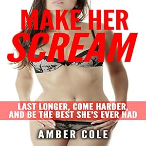 Make Her Scream: Last Longer, Come Harder, and Be the Best She's Ever Had