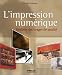 L'Impression numerique : Realiser des tirages de qualite