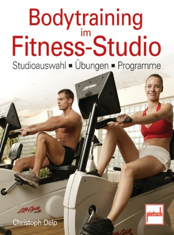 Bodytraining im Fitness-Studio. Studioauswahl, Übungen, Programme by Christoph Delp