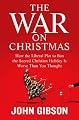 The War on Christmas: How the Liberal Plot to Ban the Sacred Christian Holiday Is Worse Than You Thought