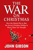 The War on Christmas: How the Liberal Plot to Ban the Sacred Christian Holiday Is Worse Than You Thought