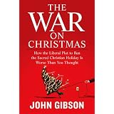 The War on Christmas: How the Liberal Plot to Ban the Sacred Christian Holiday Is Worse Than You Thought