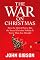 The War on Christmas: How the Liberal Plot to Ban the Sacred Christian Holiday Is Worse Than You Thought