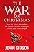 The War on Christmas: How the Liberal Plot to Ban the Sacred Christian Holiday Is Worse Than You Thought