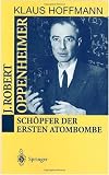 J. Robert Oppenheimer: Schöpfer der ersten Atombombe (German Edition)