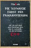 Die schwarze Kunst der Programmierung: oder wie man etwas ganz Schwieriges lernt, ohne zu verzweifeln, wie das berüchtigte C++