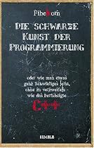 Die schwarze Kunst der Programmierung: oder wie man etwas ganz Schwieriges lernt, ohne zu verzweifeln, wie das ber&uuml;chtigte C++