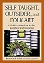 Self Taught, Outsider, and Folk Art: A Guide to American Artists, Locations and Resources