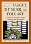 Self Taught, Outsider, and Folk Art: A Guide to American Artists, Locations and Resources