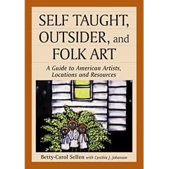 Self Taught, Outsider, and Folk Art: A Guide to American Artists, Locations and Resources