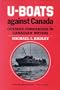 U-Boats Against Canada: German Submarines in Canadian Waters