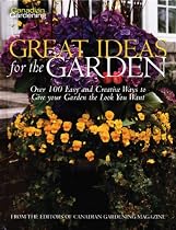 Canadian Gardening Great Ideas for the Garden: Over 100 Easy and Creative Ways to Gie Your Garden the Look You Want