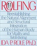 Rolfing: Re-establishing the Natural Alignment and Structural Integration of the Human Body for Vitality and Well-Being