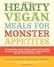  : Hearty Vegan Meals for Monster Appetites: Lip-Smacking, Belly-Filling, Home-Style Recipes Guaranteed to Keep Everyone-Even the Meat Eaters-Fantastically Full