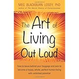 the art of living out loud how to leave behind your baggage and pain to become a happy whole perfect human