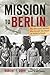Mission to Berlin: The American Airmen Who Struck the Heart of Hitler's Reich