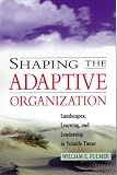 Shaping the Adaptive Organization: Landscapes, Learning, and Leadership in Volatile Times