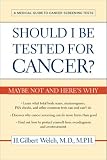 Should I Be Tested for Cancer?: Maybe Not and Heres Why