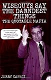 Wiseguys Say The Darndest Things: The Quotable Mafia: The Quotable Mafia