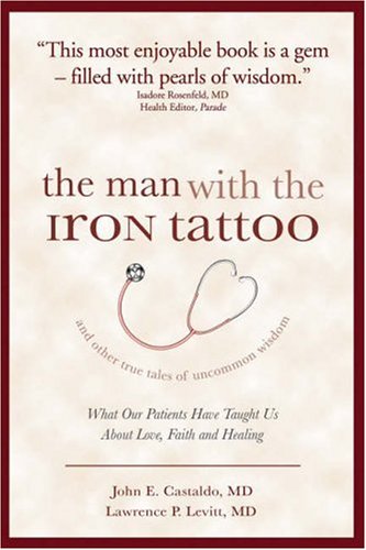 The Man With the Iron Tattoo And Other True Tales of Uncommon Wisdom: What Our Patients Have Taught Us About Love, Faith And Healing The Man With the Iron Tattoo And Other True Tales of Uncommon Wisdom: What Our Patients Have Taught Us About Love, Faith And Healing