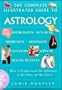 The Complete Illustrated Guide to Astrology: How to Understand the Influence of the Stars on Our Lives