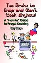 Too Broke to Shop and Can't Cook Anyhow: A "How to" Guide to Frugal Cooking