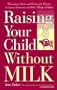 Raising Your Child Without Milk: Reassuring Advice and Recipes for Parents of Lactose-Intolerant and Milk- Allergic Children