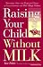lactose intolerance - Raising Your Child Without Milk: Reassuring Advice and Recipes for Parents of Lactose-Intolerant and Milk- Allergic Children