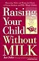 Raising Your Child without Milk: Reassuring Advice and Recipes for Parents of Lactose-Intolerant and Milk-Allergic Children