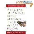 Finding Meaning in the Second Half of Life: How to Finally, Really Grow Up