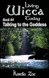 Talking to the Goddess: Improving Your Connection With the Divine (Living Wicca Today Book 4)