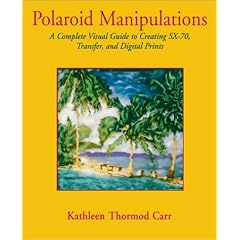 Polaroid Manipulations: A Complete Visual Guide to Creating SX-70, Transfer and Digital Prints (Photography for All Levels: Intermediate)