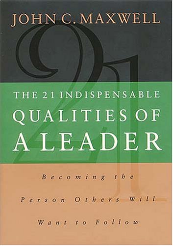 The 21 Indispensable Qualities of a Leader: Becoming the Person Others Will Want to Follow