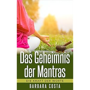 Das Geheimnis der Mantras: Die Kraft der Worte: Erlernen der Mantra-Meditation führt zu m