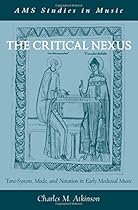 The Critical Nexus: Tone-System, Mode, and Notation in Early Medieval Music (AMS Studies in Music) The Critical Nexus: Tone-System, Mode, and Notation in Early Medieval Music (AMS Studies in Music)