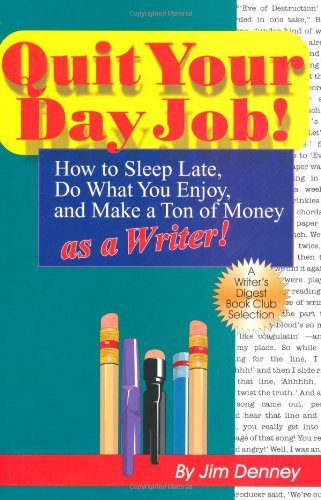 Quit Your Day Job!: How to Sleep Late, Do What You Enjoy, and Make a Ton of Money as a Writer