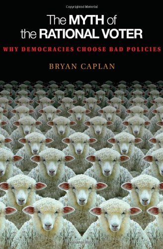 The Myth of the Rational Voter: Why Democracies Choose Bad Policies (New Edition)