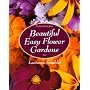 Beautiful Easy Flower Gardens: Step-by-Step and Seasonal Plans for a Colorful, Exciting Landscape