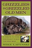 Grizzlies and Grizzled Old Men: A Tribute to Those Who Fought to Save the Great Bear