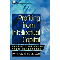 Profiting from Intellectual Capital: Extracting Value from Innovation (Intellectual Property-General, Law, Accounting & Finance, Management, Licensing, Special Topics)
