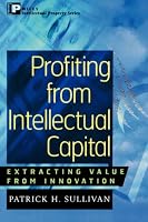Profiting from Intellectual Capital : Extracting Value from Innovation