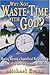 Why Not Waste Time With God?