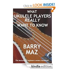 What Ukulele Players Really Want To Know : The Owners Manual For Ukulele Beginners