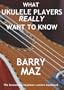 What Ukulele Players Really Want To Know : The Owners Manual For Ukulele Beginners
