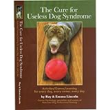 The Cure for Useless Dog Syndrome: Activities/Games/Learning What to do for every dog, every owner, every day