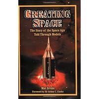Creating Space: The Story of the Space Age Through Models: Apogee Books Space Series 24