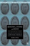 Queens in Stone and Silver: The Creation of a Visual Imagery of Queenship in Capetian France (The New Middle Ages)