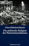 Die politische Religion des Nationalsozialismus: Die religi�se Dimension der NS-Ideologie in den Schriften von Dietrich Eckart, Joseph Goebbels, Alfred Rosenberg und Adolf Hitler - Claus-Ekkehard B�rsch